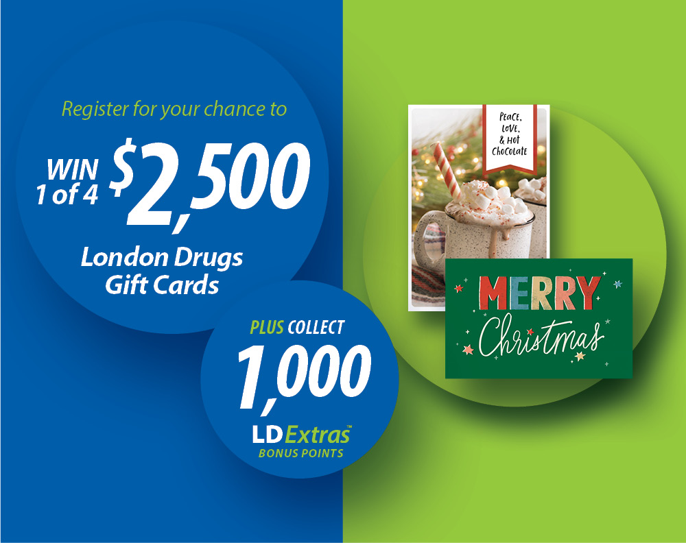 Register for your chance to WIN 1 of 4 $2,500 London Drugs Gift Cards Plus Collect 1,000 LDExtras Bonus Points