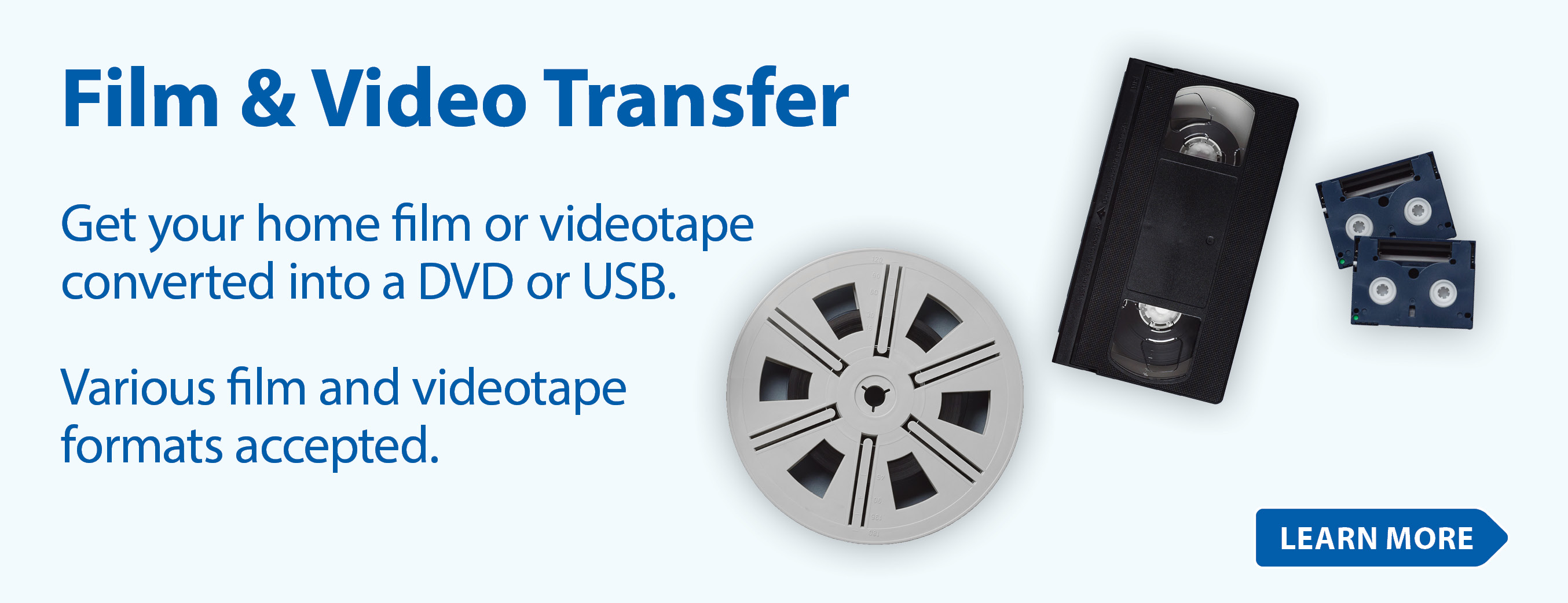 Film & Video Transfer | Get your home film or videotapes converted into a DVD or USB. Various film and videotape formats accepted. Learn More