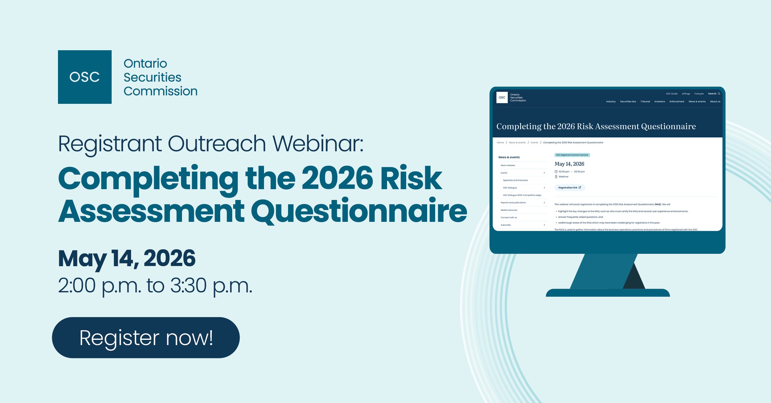 A promotional graphic for an Ontario Securities Commission webinar on a light teal background. On the left is the OSC logo and text reading, “Registrant Outreach Webinar: Completing the 2026 Risk Assessment Questionnaire.” Below, the date and time read “May 14, 2026, 2:00 p.m. to 3:30 p.m.” A dark blue button displays the text “Register now!” On the right, a stylized desktop monitor shows a webpage titled “Completing the 2026 Risk Assessment Questionnaire,” with navigation elements and event details visible on the screen.